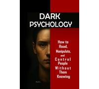 Dark Psychology: How to Read, Manipulate, and Control People Without Them Knowing: Master mental manipulation, emotional control, persuasion, body language, NLP, and secret techniques