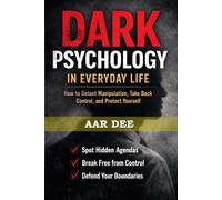 Dark Psychology in Everyday Life: How to Detect Manipulation, Take Back Control, and Protect Yourself