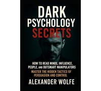 Dark Psychology Secrets: How to Read Minds, Influence People, and Outsmart, Manipulators (Master the Hidden Tactics of Persuasion and Control)