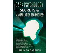 Dark Psychology Secrets & Manipulation Technique: How to Be Free from Covert Mind Control, Psychopath Abuse, and Influence People Through Dark Nlp, Body Language & Persuasion. Hypnosis & Self-Help.