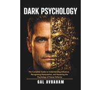 Dark Psychology: The Complete Guide to Understanding Influence, Recognizing Manipulation, and Mastering the Psychology of Human Behavior