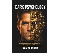 Dark Psychology: The Complete Guide to Understanding Influence, Recognizing Manipulation, and Mastering the Psychology of Human Behavior