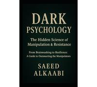 Dark Psychology: The Hidden Science of Manipulation & Resistance: "From Brainwashing to Resilience: A Guide to Outsmarting the Manipulators"