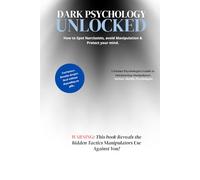 Dark Psychology Unlocked: How to Spot Manipulation, Protect Your Mind, and Take Back Control