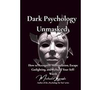 Dark Psychology Unmasked: How to Recognize Manipulation, Escape Gaslighting, and Rebuild Your Self-Worth
