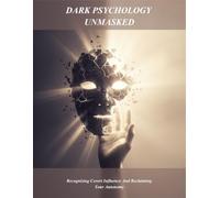 Dark Psychology Unmasked: Recognizing Covert Influence And Reclaiming Your Autonomy