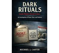 Dark Rituals: Inside Modern Occult Crimes: An Investigation of Power, Panic, and Violence