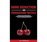 Dark Seduction and Persuasion Tactics: The Simplified Guide of Charismatic Experts of Deception. Using IQ, Influence, and Unstoppable Charm in the Craft of Covert Persuasion and Mind Games
