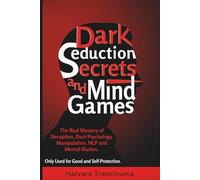 Dark Seduction Secrets and Mind Games: The Real Mastery of Deception, Dark Psychology, Manipulation, NLP and Mental Illusion. Only Used for Good and Self-Protection.