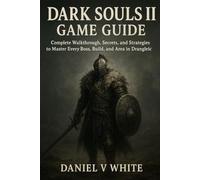 Dark Souls II Game Guide: Complete Walkthrough, Secrets, and Strategies to Master Every Boss, Build, and Area in Drangleic