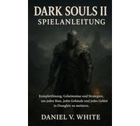 Dark Souls II Spielanleitung: Komplettlösung, Geheimnisse und Strategien, um jeden Boss, jedes Gebäude und jedes Gebiet in Drangleic zu meistern.