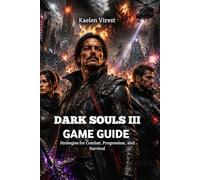DARK SOULS III GAME GUIDE: Strategies for Combat, Progression, and Survival