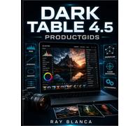 DARK TABLE 4.5 PRODUCTGIDS: Stapsgewijze handleiding voor het beheersen van RAW-beeldbewerking en workflowautomatisering