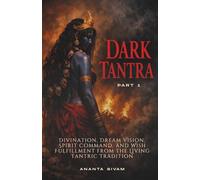 Dark Tantra (Part 1): Divination, Dream Vision, Spirit Command, and Wish Fulfillment from the Living Tantric Tradition