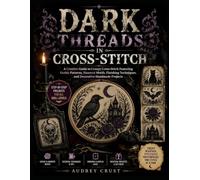 DARK THREADS IN CROSS-STITCH: A Creative Guide to Creepy Cross-Stitch Featuring Gothic Patterns, Haunted Motifs, Finishing Techniques, and Decorative Handmade Projects