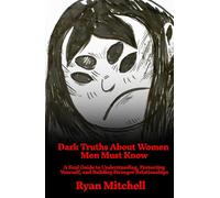 Dark Truths About Women Men Must Know: A Real Guide to Understanding, Protecting Yourself, and Building Stronger Relationships