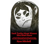 Dark Truths About Women Men Must Know: A Real Guide to Understanding, Protecting Yourself, and Building Stronger Relationships