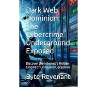 Dark Web Dominion: The Cybercrime Underground Exposed: Discover the Internet’s Hidden Empire of Crime and Deception