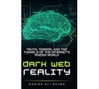 Dark Web Reality: Truth, Terror, and the Tunnels of the Internet’s Hidden World