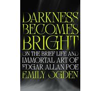 Darkness Becomes Bright: On the Brief Life and Immortal Art of Edgar Allan Poe