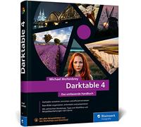 Darktable 4: Das umfassende Handbuch. Profi-Tipps und Expertenwissen zur Bildbearbeitung. Mit vielen Workshops und Beispielen