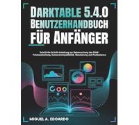 Darktable 5.4.0 Benutzerhandbuch für Anfänger: Schritt-für-Schritt-Anleitung zur Beherrschung der RAW-Fotobearbeitung, Kamerakompatibilität, Maskierung und Farbbalance