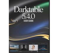 Darktable 5.4.0 User Guide: A Step-by-Step Manual for Beginners and Seniors Covering Essential Camera Features, Creative Techniques, Tips, Tricks and Effortless Videography Skills