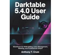 Darktable 5.4.0 User Guide: Workflows for RAW Editing, Color Management, Masking, and Professional Output