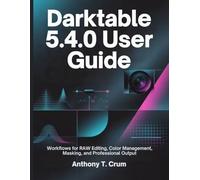 Darktable 5.4.0 User Guide: Workflows for RAW Editing, Color Management, Masking, and Professional Output