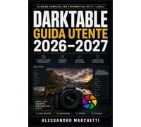 Darktable Guida Utente 2026-2027: Il Manuale Completo per Sviluppare File Grezzi, Correggere Colori e Creare Immagini Perfette con il Programma Open Source più Potente