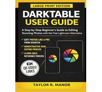 DARKTABLE USER GUIDE: A Step-by-Step Beginner’s Guide to Editing Stunning Photos with the Free Lightroom Alternative