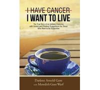 Darlene Arnold Gore I Have Cancer. I Want to Live. (Copertina rigida)