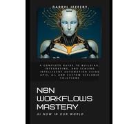 N8N Workflows Mastery: A Complete Guide to Building, Integrating, and Scaling Intelligent Automation Using APIs, AI, and Custom Scalable Solutions