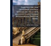 Darstellung der Oesterreichischen Monarchie nach den neuesten statistischen Beziehungen. Zweyter Band.