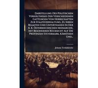 Darstellung Des Politischen Verhältnisses Der Verschiedenen Gattungen Von Herrschaften Zur Staatsverwaltung, Zu Ihren Beamten Und Unterthanen In Der ... Auf Die Provinzen Steyermark, Kärnthen Und..