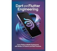 Dart and Flutter Engineering: Cross-Platform Mobile Development with Modern UI Patterns and Best Practices