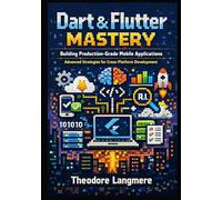 Dart & Flutter Mastery: Advanced Strategies for Scalable Cross-Platform Development Using Clean Architecture, Firebase Integration, State Management Excellence, and Modern AI-Assisted Workflows