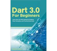 Dart for Beginners: Learn Dart 3.0 with Hands-On Projects, Clear Examples, and Practical Exercises