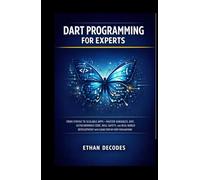 DART PROGRAMMING FOR EXPERTS: FROM SYNTAX TO SCALABLE APPS - MASTER VARIABLES, OOP, ASYNCHRONOUS CODE, NULL SAFETY, AND REAL-WORLD DEVELOPMENT WITH CLEAR STEP-BY-STEP EXPLANATIONS
