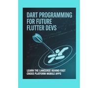 Dart Programming for Future Flutter Devs: Learn the Language Behind Fast Cross Platform Mobile Apps