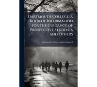 Dartmouth College; a Book of Information for the Guidance of Prospective Students and Others