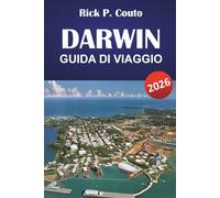 DARWIN GUIDA DI VIAGGIO 2026: Principali attrazioni, cultura locale, cucina e consigli pratici per esplorare il Territorio del Nord australiano