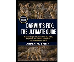 DARWIN’S FOX: THE ULTIMATE GUIDE: Understanding the Life, Habitat, Feeding Habits, Adaptations, and Survival Challenges of This Endangered Fox Species