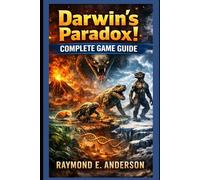 Darwin’s Paradox! Complete Game Guide: The Essential Handbook to Evolve Faster, Survive Longer, Unlock Hidden Strategies, Manage Resources ... Build the Strongest Species from Start to End