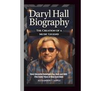 DARYL HALL BIOGRAPHY: The Creation of a Music Legend - How One Artist Redefined Pop, Rock and R&B. (The Iconic Voice of Blue-Eyed Soul)