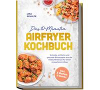 Das 10-Minuten Airfryer Kochbuch: Schnelle, einfache und gesunde Blitzrezepte aus der Heißluftfritteuse für einen stressfreien Alltag - inkl. 5 Bonus E-Books