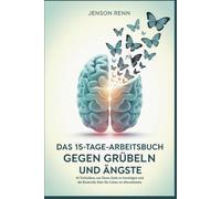 Das 15-Tage-Arbeitsbuch gegen Grübeln und Ängste: 40 Techniken, um Ihren Geist zu beruhigen und die Kontrolle über Ihr Leben zu übernehmen