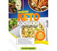 Das 30-Minuten Keto Kochbuch für Anfänger: Schnelle, einfache und köstliche Low-Carb-Rezepte zum Abnehmen, für mehr Energie und ein gesundes Leben mit dem 62-Tage-Keto-Ernährungsplan