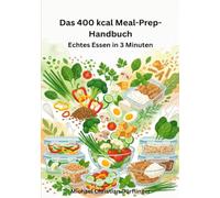 Das 400 kcal Meal-Prep-Handbuch: Echtes Essen in 3 Minuten