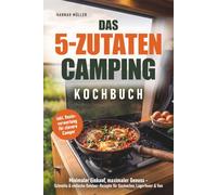 Das 5-Zutaten Camping Kochbuch: Minimaler Einkauf, maximaler Genuss - Schnelle & einfache Outdoor-Rezepte für Gaskocher, Lagerfeuer & Van inkl. Resteverwertung für clevere Camper